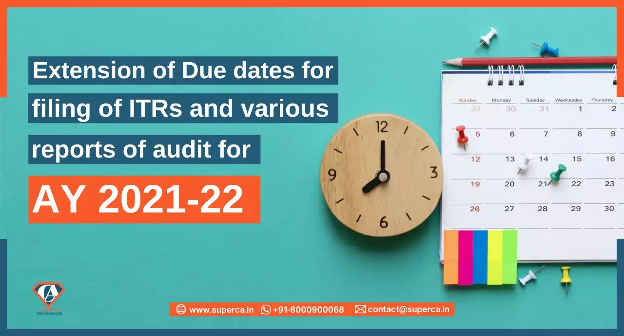 Extension of Due dates for filing of ITRs & various reports of audit for AY 2021-22
